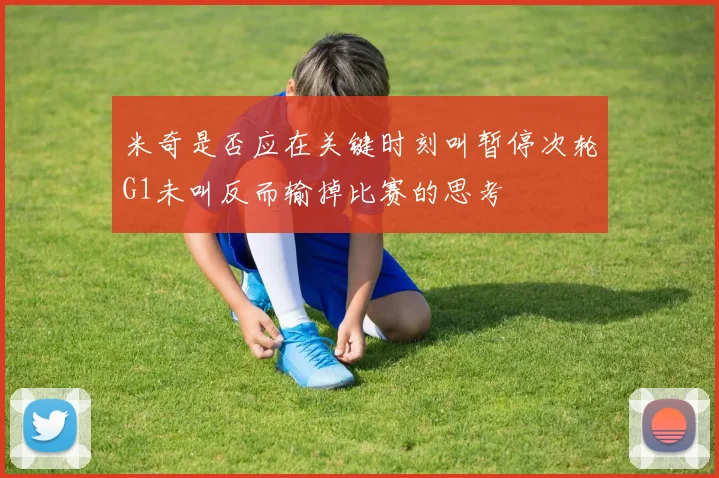 米奇是否应在关键时刻叫暂停次轮G1未叫反而输掉比赛的思考