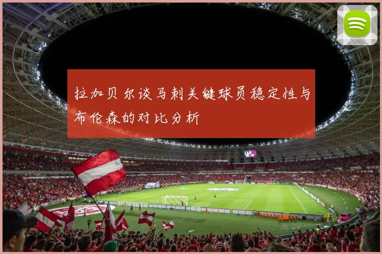 拉加贝尔谈马刺关键球员稳定性与布伦森的对比分析