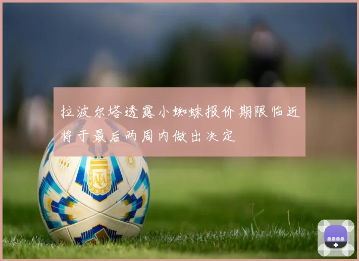 拉波尔塔透露小蜘蛛报价期限临近将于最后两周内做出决定