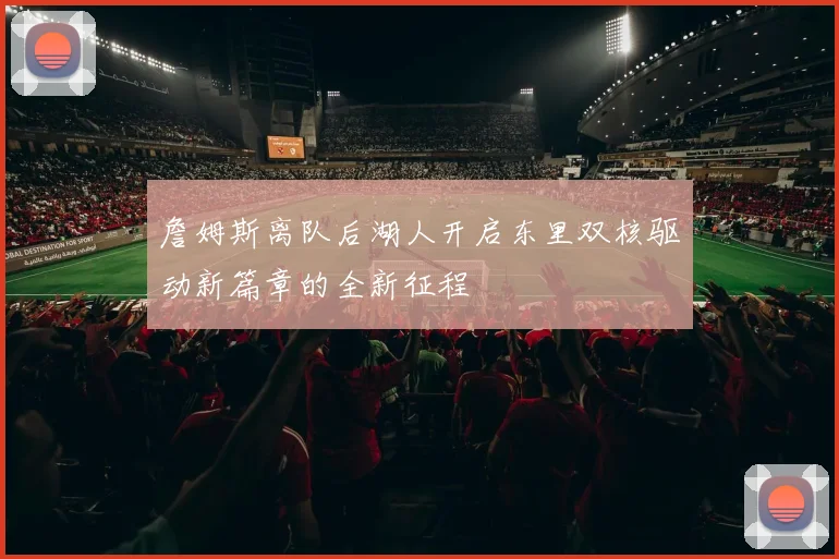 詹姆斯离队后湖人开启东里双核驱动新篇章的全新征程