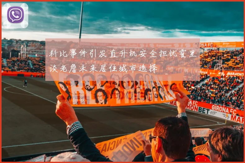 科比事件引发直升机安全担忧霍里谈老詹未来居住城市选择