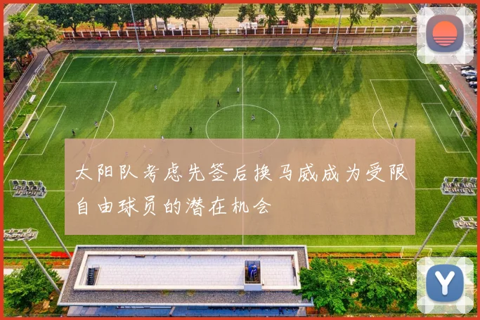 太阳队考虑先签后换马威成为受限自由球员的潜在机会