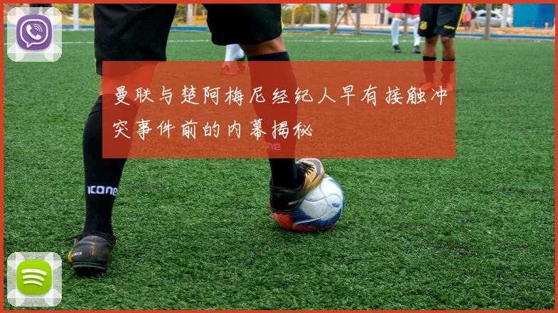 曼联与楚阿梅尼经纪人早有接触冲突事件前的内幕揭秘