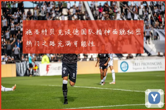 施洛特贝克谈德国队精神面貌秘密热门之路充满可能性