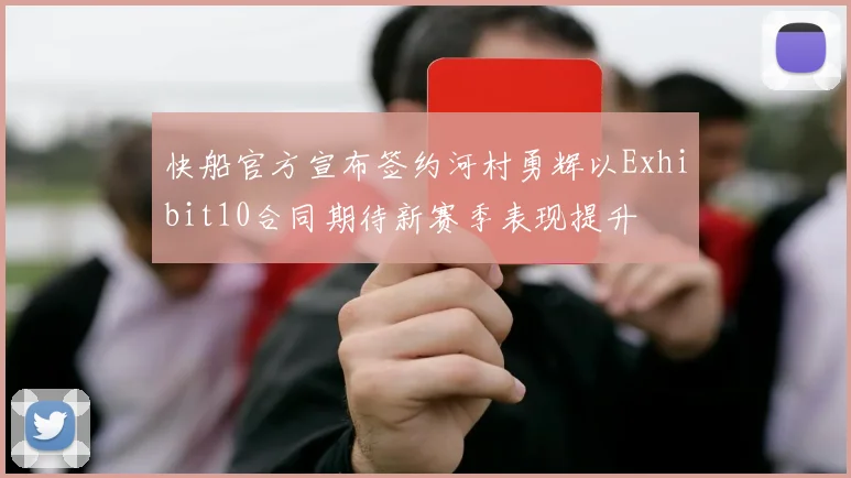 快船官方宣布签约河村勇辉以Exhibit10合同期待新赛季表现提升