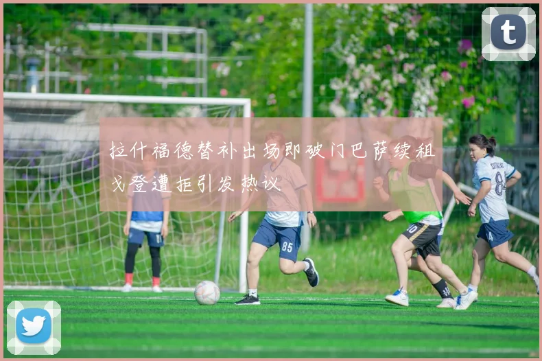 拉什福德替补出场即破门巴萨续租戈登遭拒引发热议