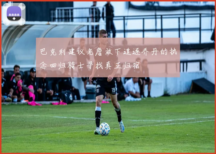 巴克利建议老詹放下追逐乔丹的执念回归骑士寻找真正归宿